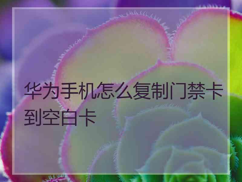 华为手机怎么复制门禁卡到空白卡