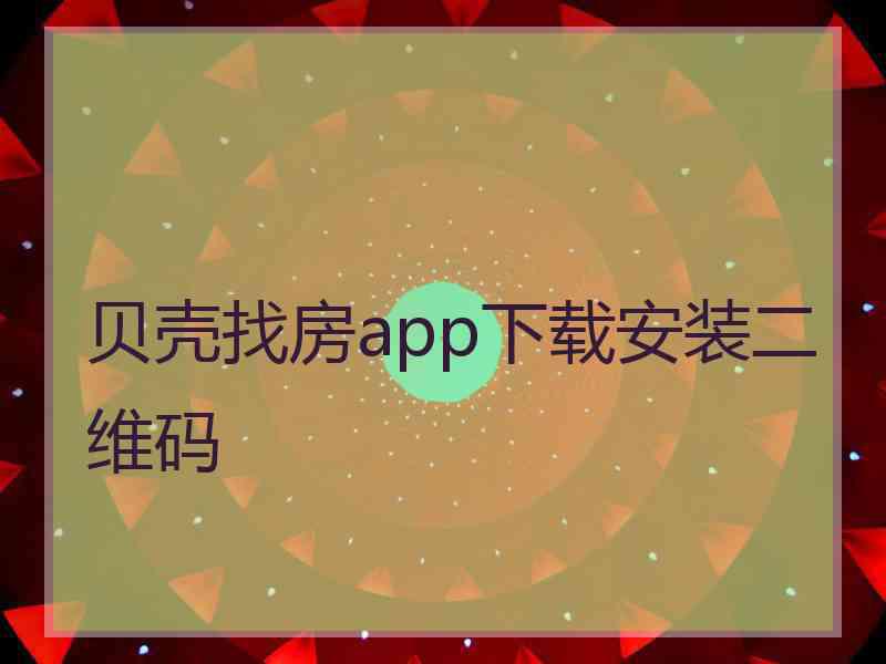 贝壳找房app下载安装二维码