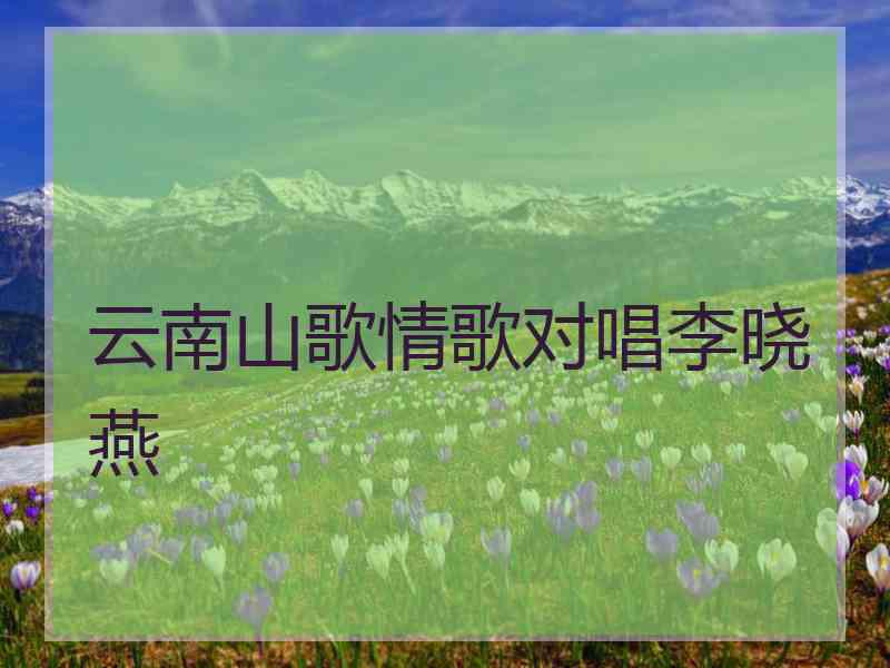 云南山歌情歌对唱李晓燕