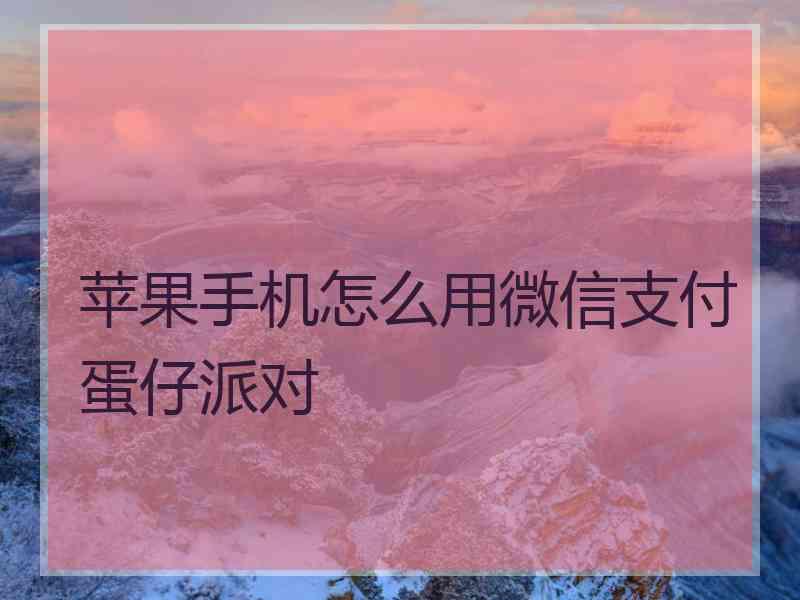 苹果手机怎么用微信支付蛋仔派对