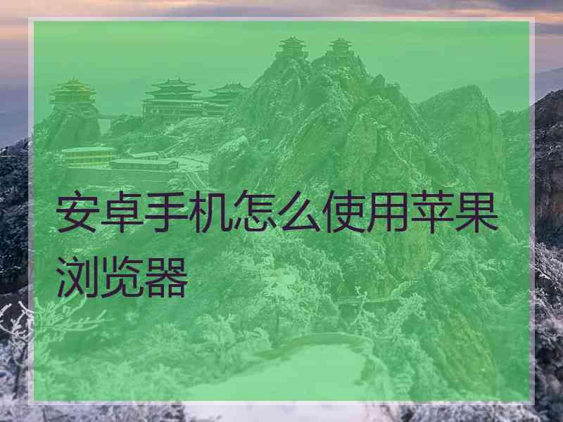 安卓手机怎么使用苹果浏览器