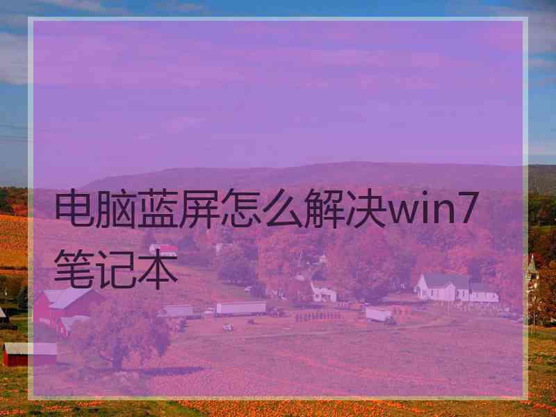 电脑蓝屏怎么解决win7笔记本