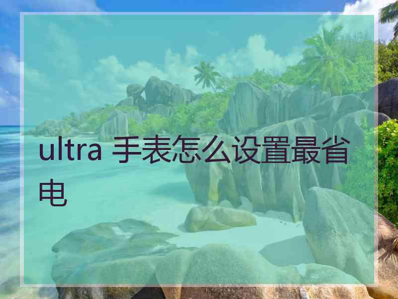 ultra 手表怎么设置最省电