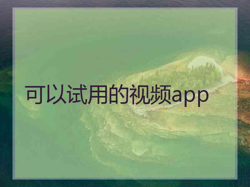 可以试用的视频app