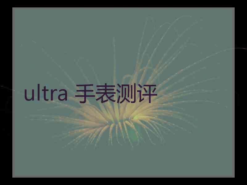 ultra 手表测评