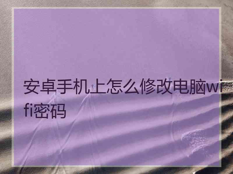 安卓手机上怎么修改电脑wifi密码