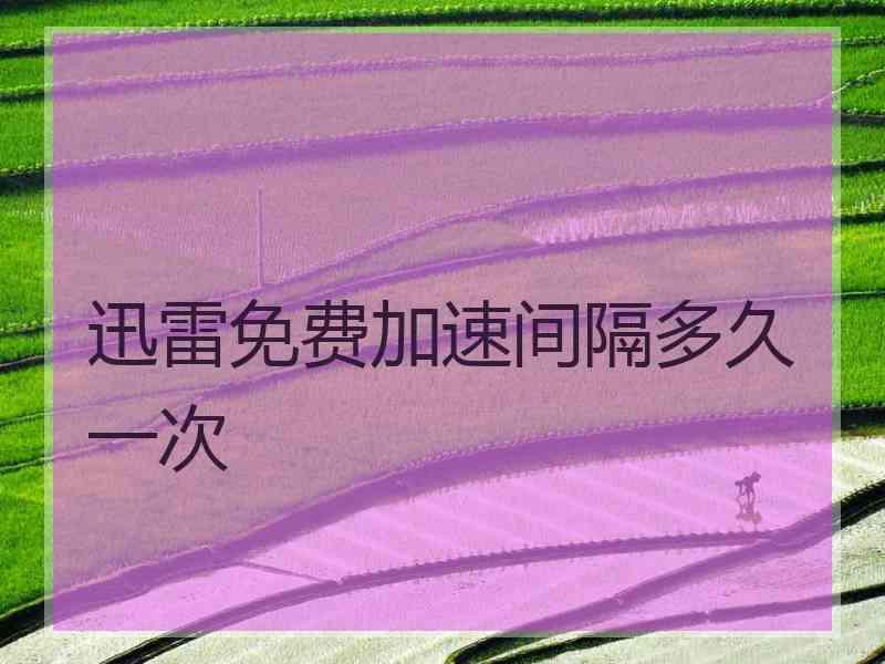 迅雷免费加速间隔多久一次