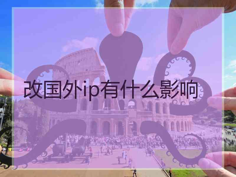 改国外ip有什么影响