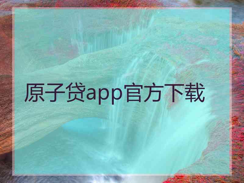 原子贷app官方下载