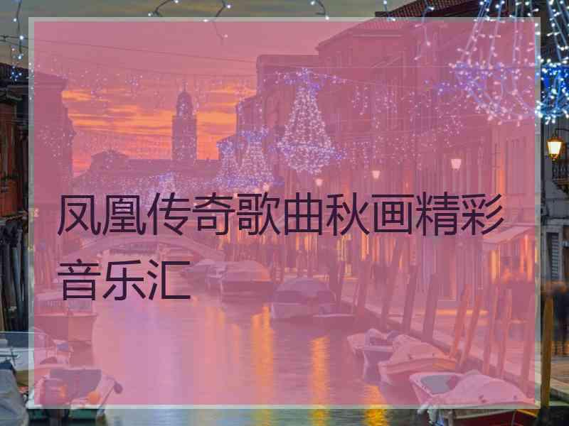 凤凰传奇歌曲秋画精彩音乐汇