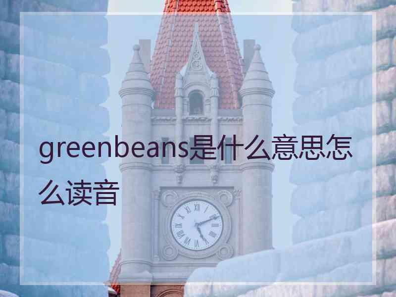 greenbeans是什么意思怎么读音