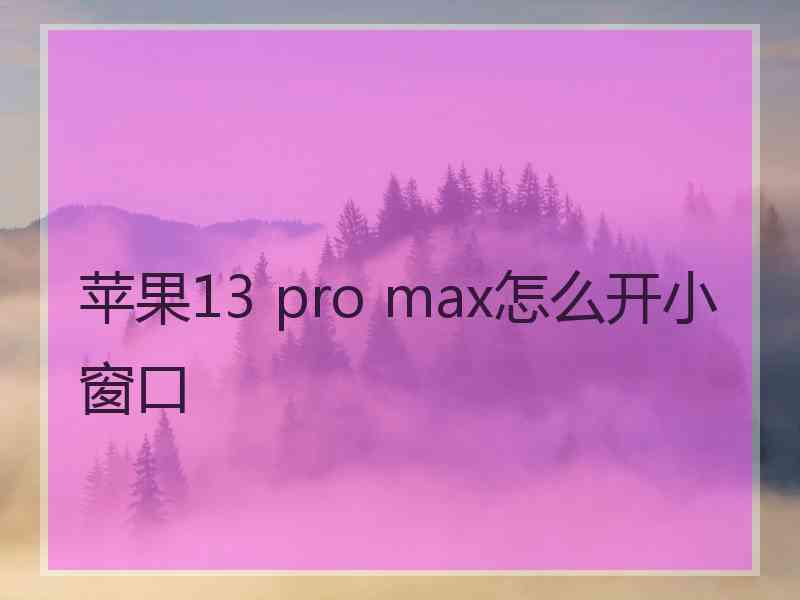 苹果13 pro max怎么开小窗口