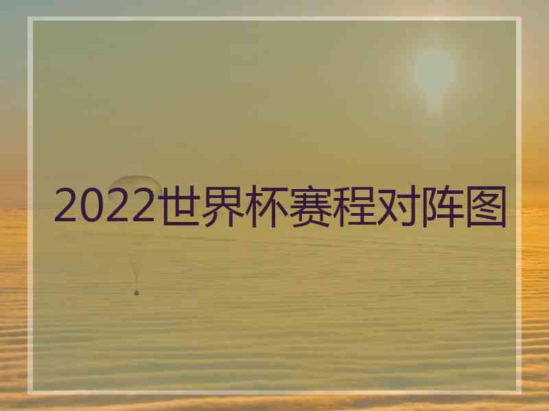 2022世界杯赛程对阵图