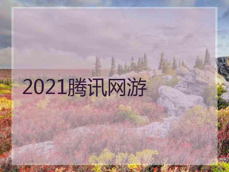 2021腾讯网游