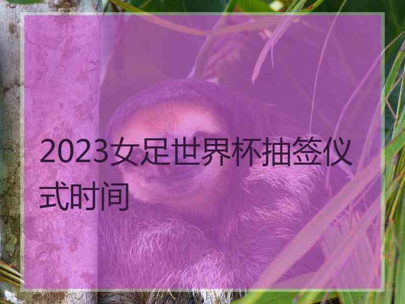 2023女足世界杯抽签仪式时间