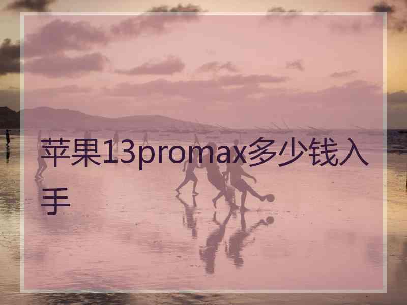 苹果13promax多少钱入手