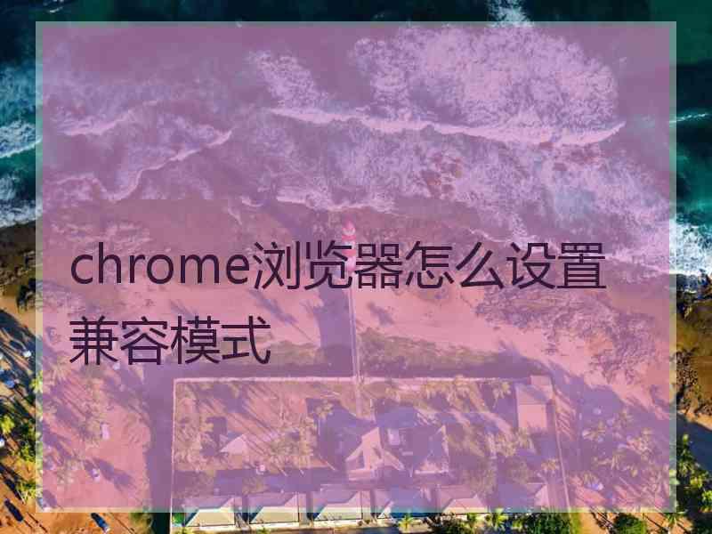 chrome浏览器怎么设置兼容模式