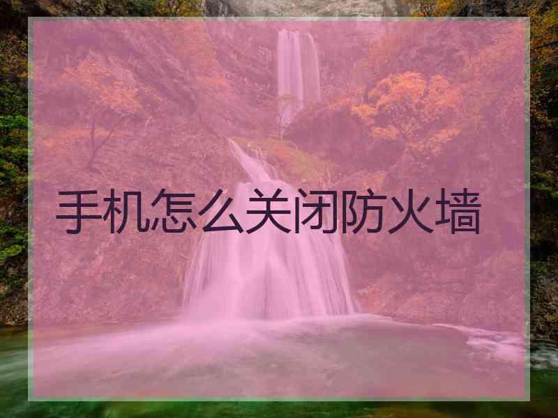 手机怎么关闭防火墙