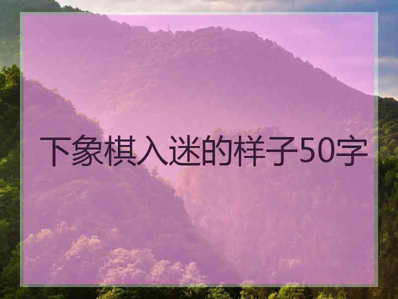 下象棋入迷的样子50字