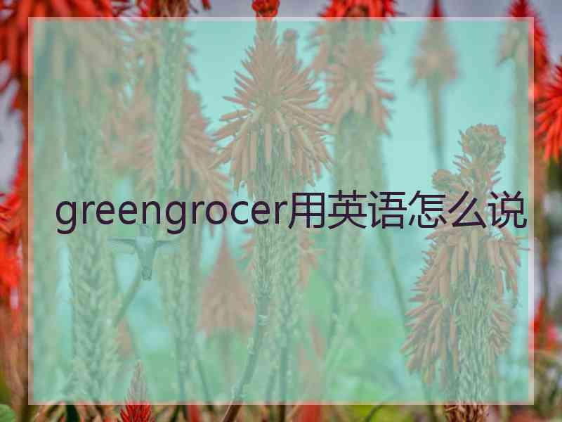 greengrocer用英语怎么说