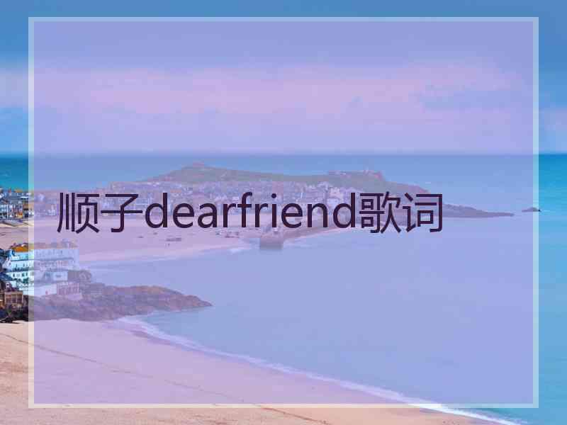 顺子dearfriend歌词