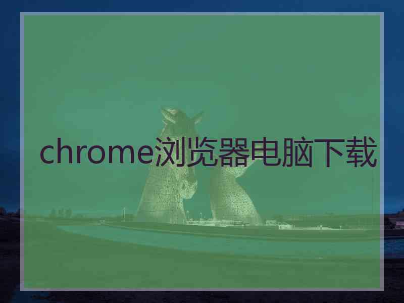 chrome浏览器电脑下载