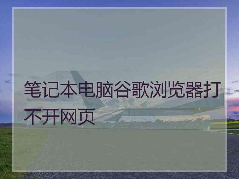 笔记本电脑谷歌浏览器打不开网页