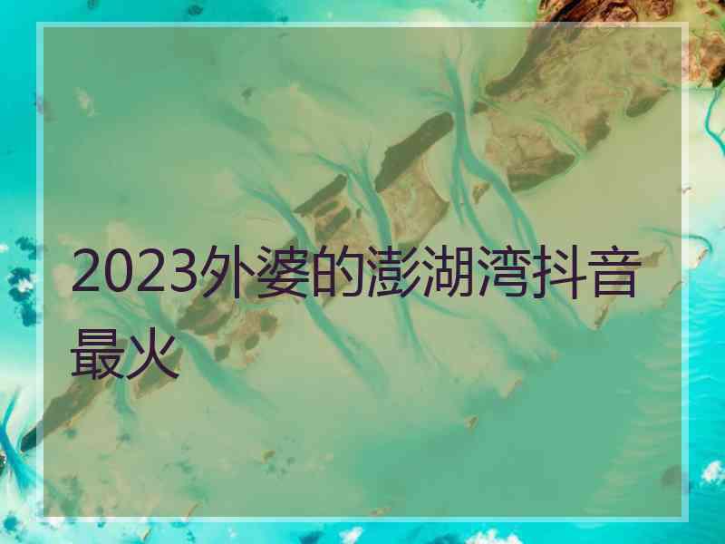 2023外婆的澎湖湾抖音最火