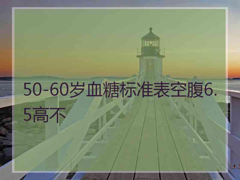 50-60岁血糖标准表空腹6.5高不