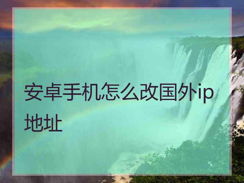 安卓手机怎么改国外ip地址