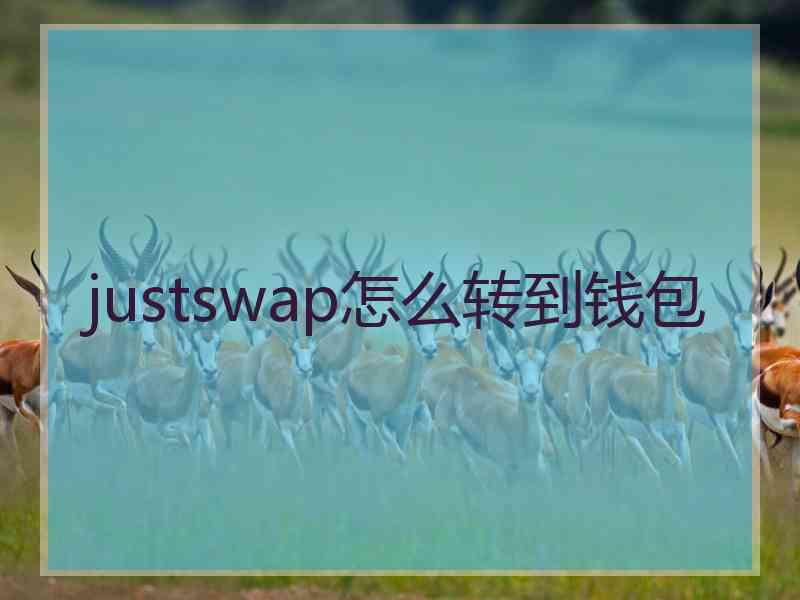 justswap怎么转到钱包