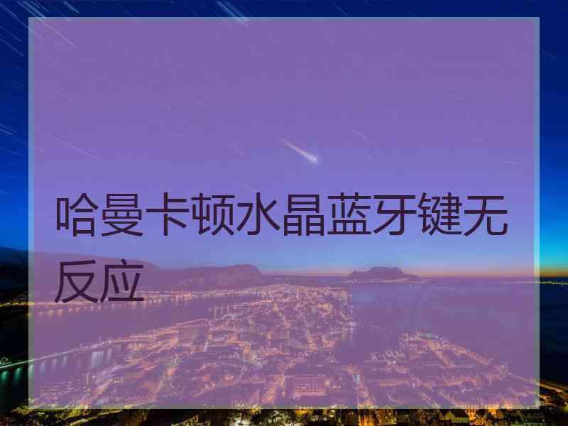 哈曼卡顿水晶蓝牙键无反应