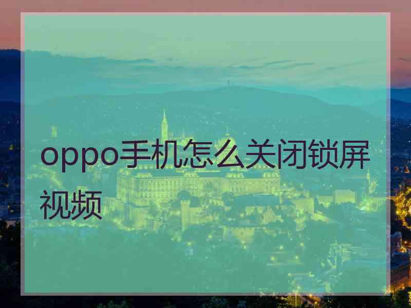 oppo手机怎么关闭锁屏视频