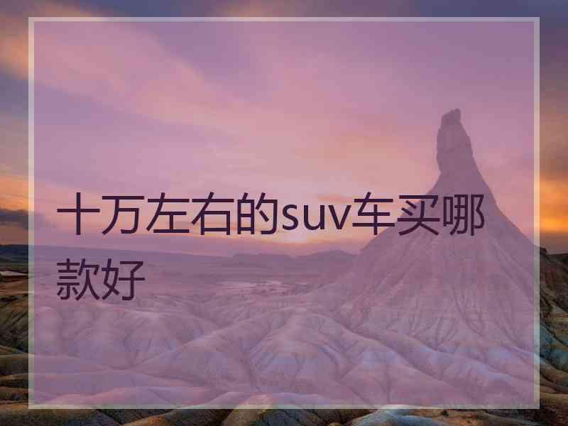 十万左右的suv车买哪款好