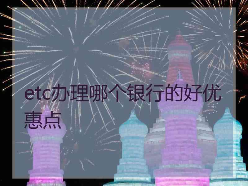 etc办理哪个银行的好优惠点