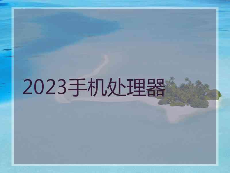 2023手机处理器