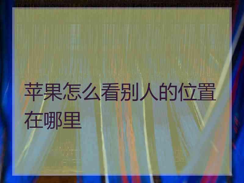 苹果怎么看别人的位置在哪里