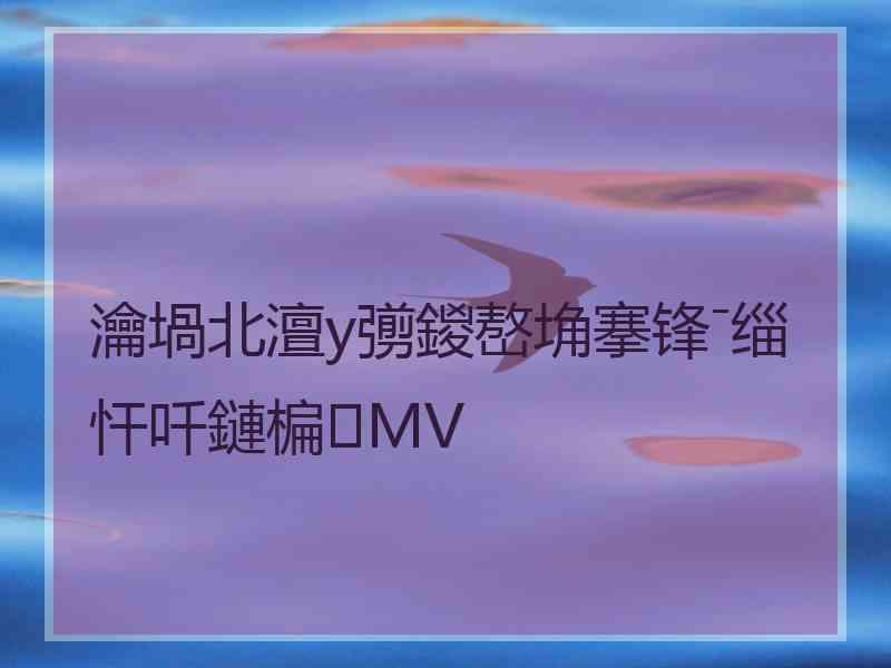 瀹堝北澶у彅鍐嶅埆搴锋ˉ缁忓吀鏈楄MV