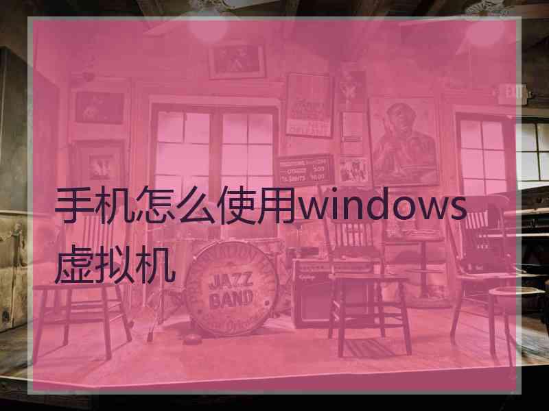 手机怎么使用windows虚拟机