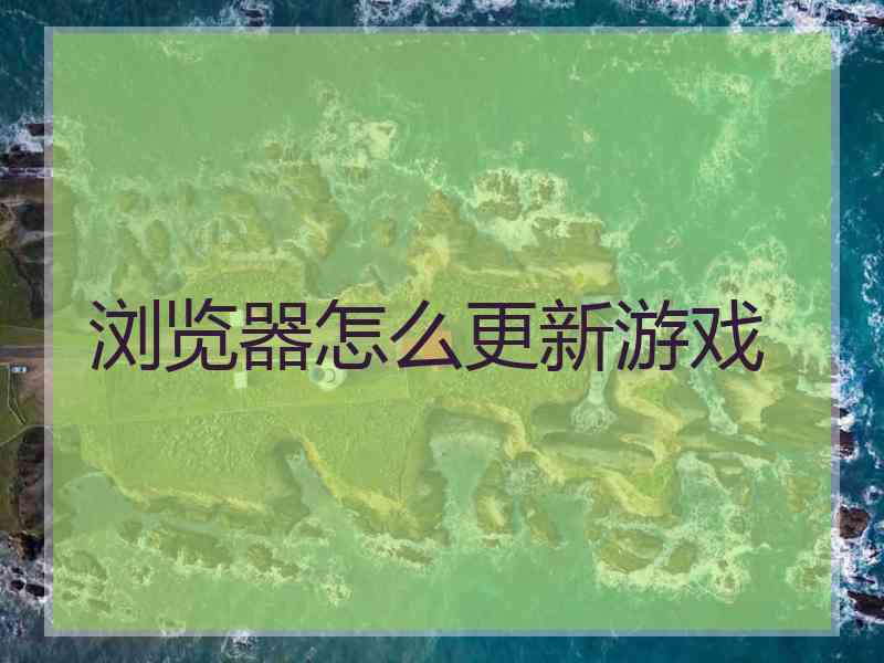 浏览器怎么更新游戏