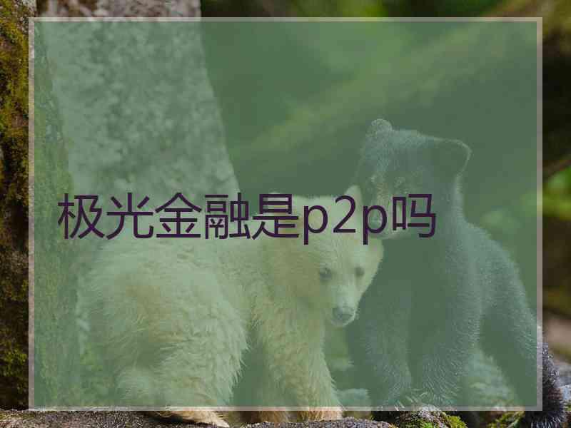 极光金融是p2p吗