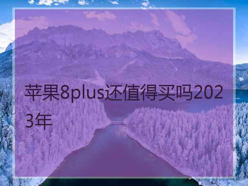 苹果8plus还值得买吗2023年