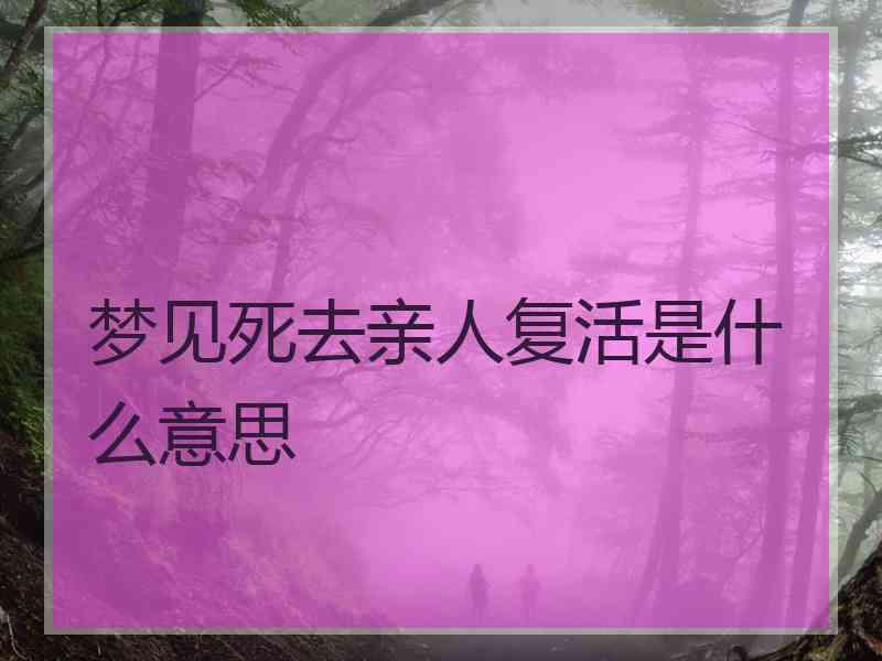 梦见死去亲人复活是什么意思