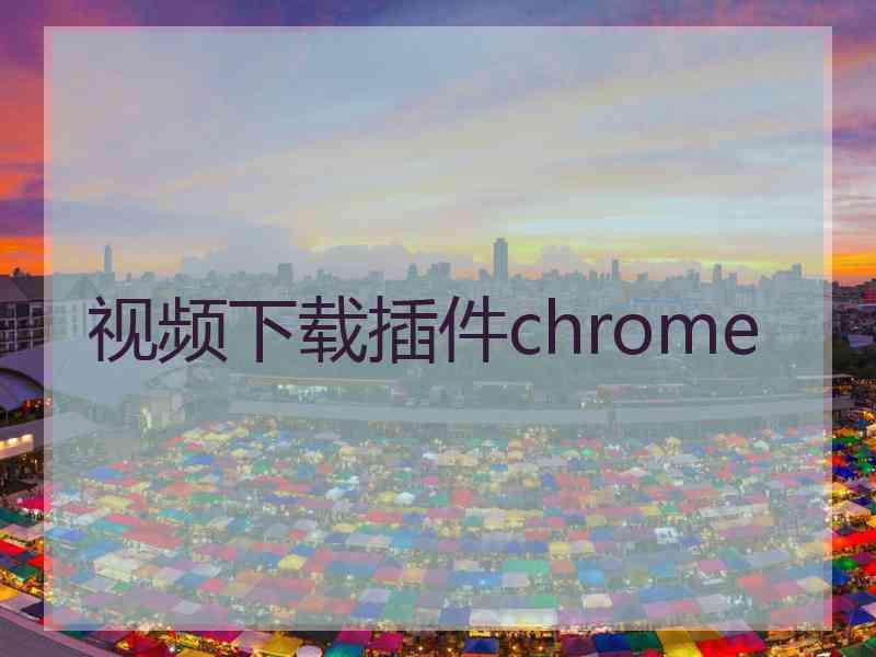 视频下载插件chrome