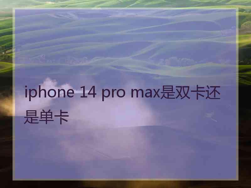 iphone 14 pro max是双卡还是单卡