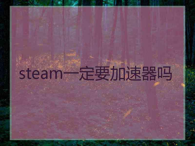 steam一定要加速器吗