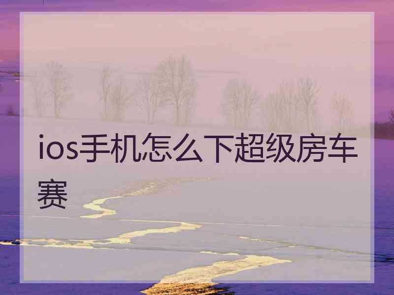 ios手机怎么下超级房车赛