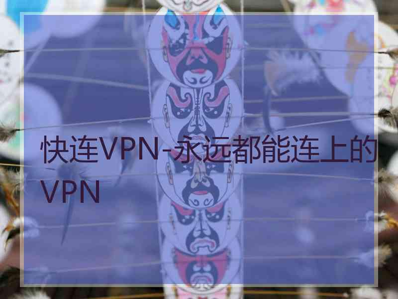 快连VPN-永远都能连上的VPN