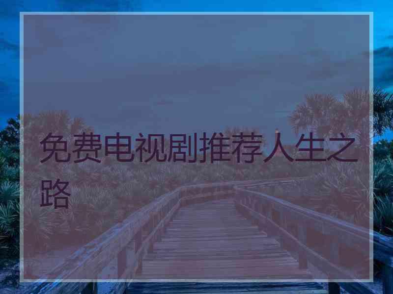 免费电视剧推荐人生之路