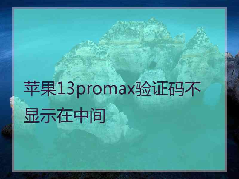 苹果13promax验证码不显示在中间